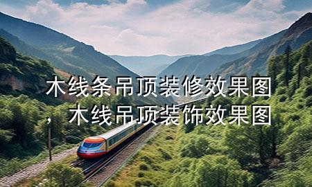 木線條吊頂裝修效果圖，木線吊頂裝飾效果圖