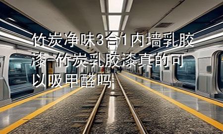 竹炭?jī)粑?合1內(nèi)墻乳膠漆-竹炭乳膠漆真的可以吸甲醛嗎
