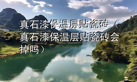 真石漆保溫層貼瓷磚(真石漆保溫層貼瓷磚會(huì)掉嗎)