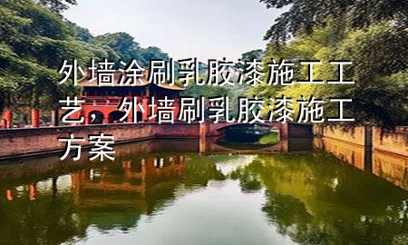 外墻涂刷乳膠漆施工工藝,外墻刷乳膠漆施工方案