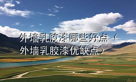 外墻乳膠漆哪些好點(外墻乳膠漆優(yōu)缺點)