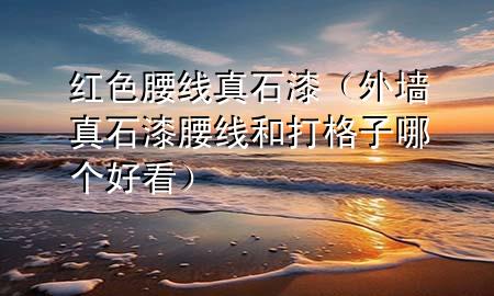 紅色腰線真石漆(外墻真石漆腰線和打格子哪個(gè)好看)
