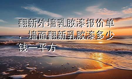 翻新外墻乳膠漆報價單，墻面翻新乳膠漆多少錢一平方