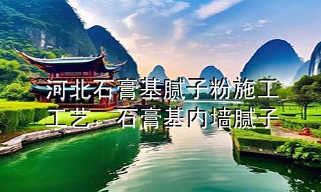 河北石膏基膩?zhàn)臃凼┕すに?，石膏基?nèi)墻膩?zhàn)?>
             </div>
             <!--文章無(wú)圖的情況下插入一張圖片end-->
              
      <p>大家好，今天小編關(guān)注到一個(gè)比較有意思的話題，就是關(guān)于河北石膏基膩?zhàn)臃凼┕すに嚨膯?wèn)題，于是小編就整理了1個(gè)相關(guān)介紹河北石膏基膩?zhàn)臃凼┕すに嚨慕獯穑屛覀円黄鹂纯窗伞?/p><ol type=