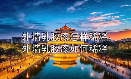 外墻乳膠漆怎樣稀釋?zhuān)鈮θ槟z漆如何稀釋