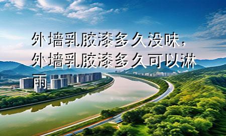 外墻乳膠漆多久沒味,外墻乳膠漆多久可以淋雨