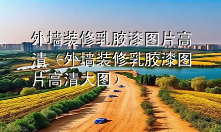 外墻裝修乳膠漆圖片高清(外墻裝修乳膠漆圖片高清大圖)