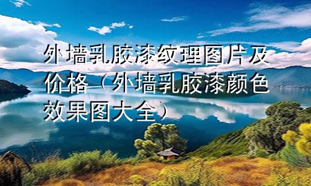 外墻乳膠漆紋理圖片及價格(外墻乳膠漆顏色效果圖大全)