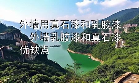 外墻用真石漆和乳膠漆,外墻乳膠漆和真石漆優(yōu)缺點