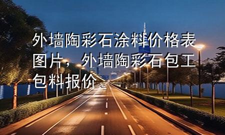 外墻陶彩石涂料價格表圖片，外墻陶彩石包工包料報價