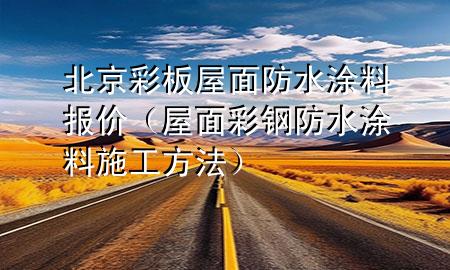北京彩板屋面防水涂料報價(屋面彩鋼防水涂料施工方法)