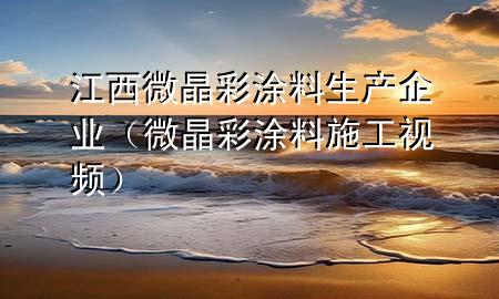 江西微晶彩涂料生產(chǎn)企業(yè)(微晶彩涂料施工視頻)