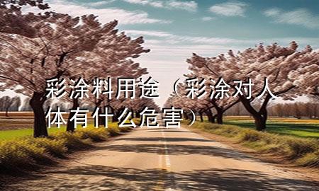 彩涂料用途(彩涂對人體有什么危害)