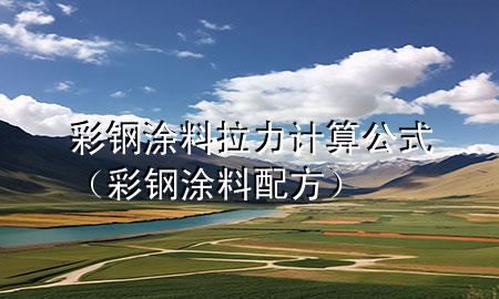 彩鋼涂料拉力計算公式(彩鋼涂料配方)