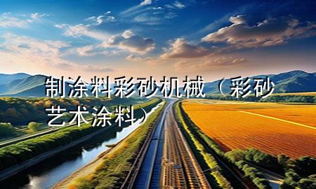 制涂料彩砂機(jī)械(彩砂藝術(shù)涂料)