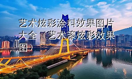藝術(shù)炫彩涂料效果圖片大全(藝術(shù)漆炫彩效果圖)