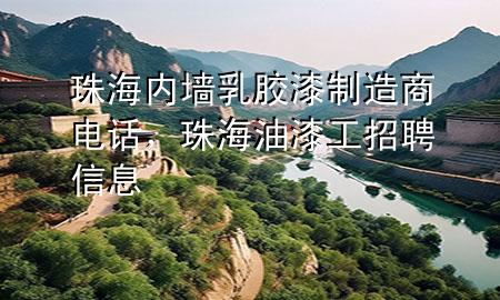 珠海內(nèi)墻乳膠漆制造商電話，珠海油漆工招聘信息