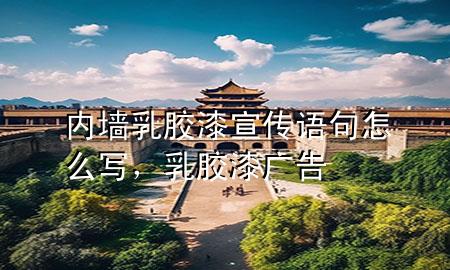 內(nèi)墻乳膠漆宣傳語句怎么寫，乳膠漆廣告
