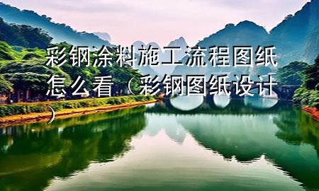 彩鋼涂料施工流程圖紙?jiān)趺纯矗ú输搱D紙?jiān)O(shè)計(jì))