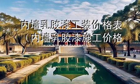 內(nèi)墻乳膠漆工裝價(jià)格表（內(nèi)墻乳膠漆施工價(jià)格）