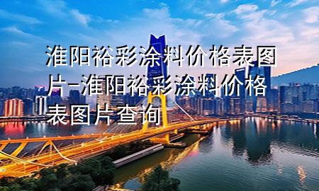 淮陽(yáng)裕彩涂料價(jià)格表圖片-淮陽(yáng)裕彩涂料價(jià)格表圖片查詢