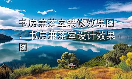 書房兼茶室裝修效果圖，書房兼茶室設計效果圖