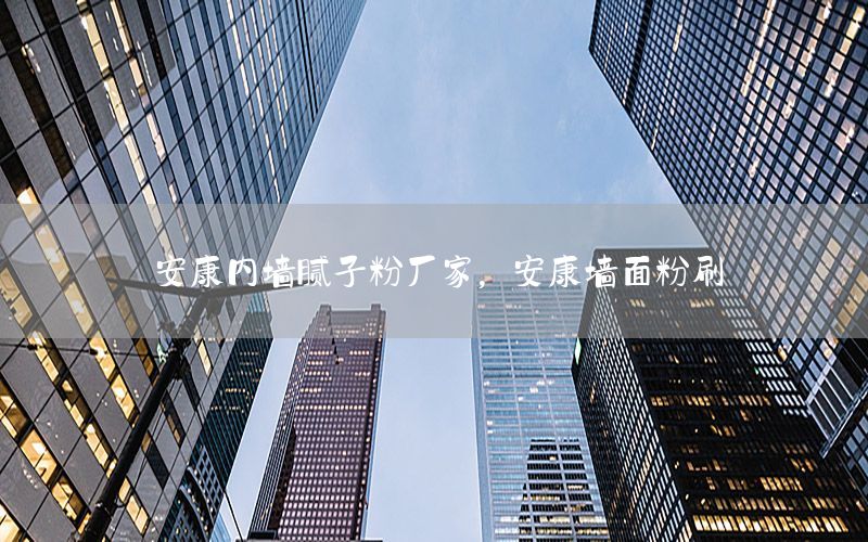 安康內(nèi)墻膩子粉廠家，安康墻面粉刷