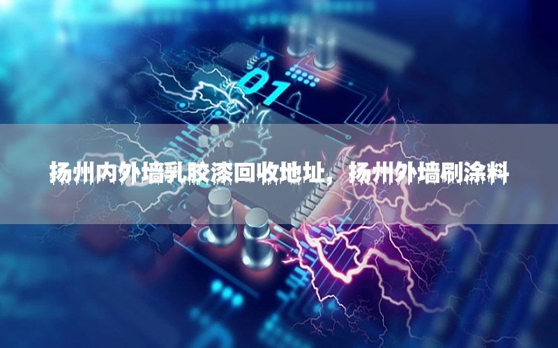 揚(yáng)州內(nèi)外墻乳膠漆回收地址，揚(yáng)州外墻刷涂料