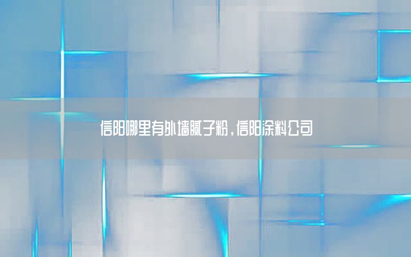 信陽哪里有外墻膩子粉，信陽涂料公司