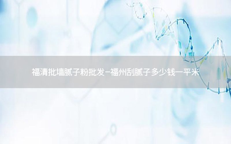 福清批墻膩子粉批發(fā)-福州刮膩子多少錢一平米