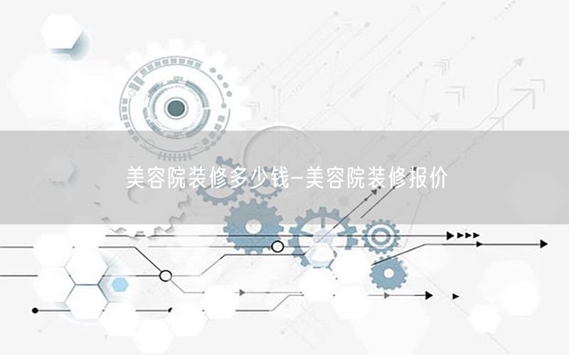 美容院裝修多少錢-美容院裝修報(bào)價(jià)