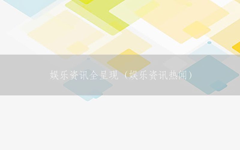 娛樂資訊全呈現(xiàn)（娛樂資訊熱聞）