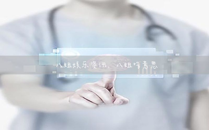 八姐娛樂資訊，八姐啥意思