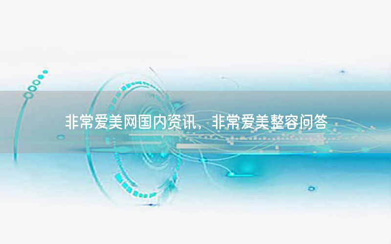 非常愛美網(wǎng)國內(nèi)資訊，非常愛美整容問答
