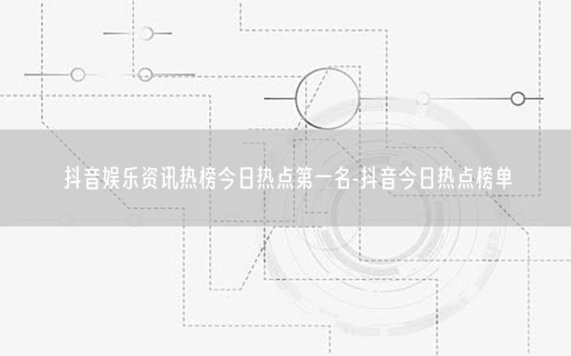 抖音娛樂資訊熱榜今日熱點(diǎn)第一名-抖音今日熱點(diǎn)榜單