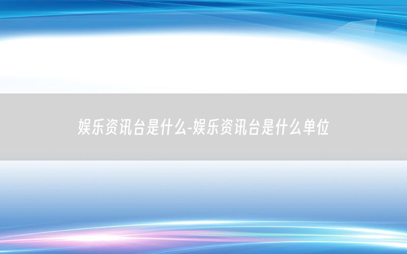 娛樂資訊臺(tái)是什么-娛樂資訊臺(tái)是什么單位