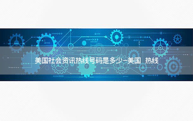 美國社會(huì)資訊熱線號(hào)碼是多少-美國 熱線