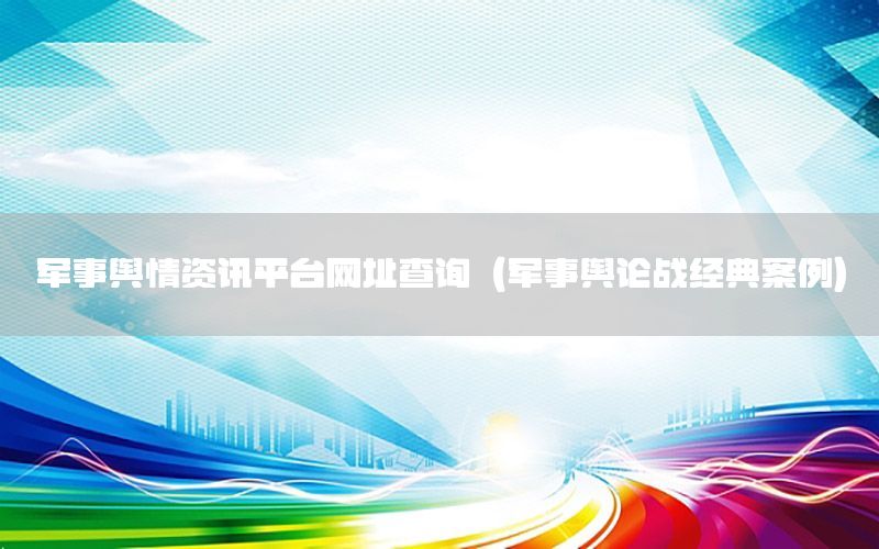 軍事輿情資訊平臺(tái)網(wǎng)址查詢（軍事輿論戰(zhàn)經(jīng)典案例）