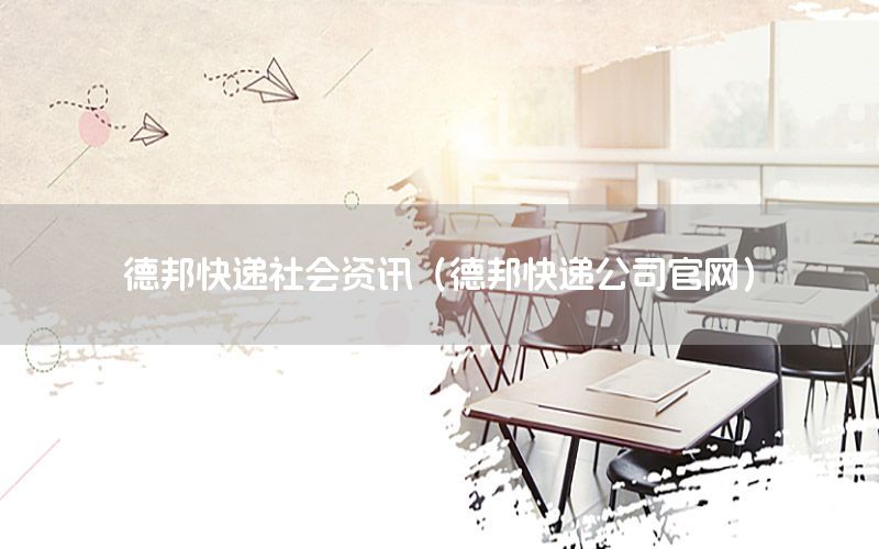 德邦快遞社會資訊（德邦快遞公司官網(wǎng)）