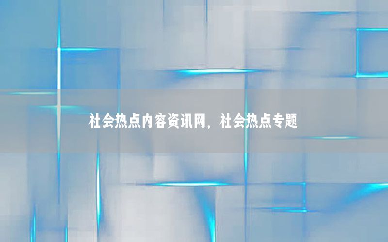 社會(huì)熱點(diǎn)內(nèi)容資訊網(wǎng)，社會(huì)熱點(diǎn)專題