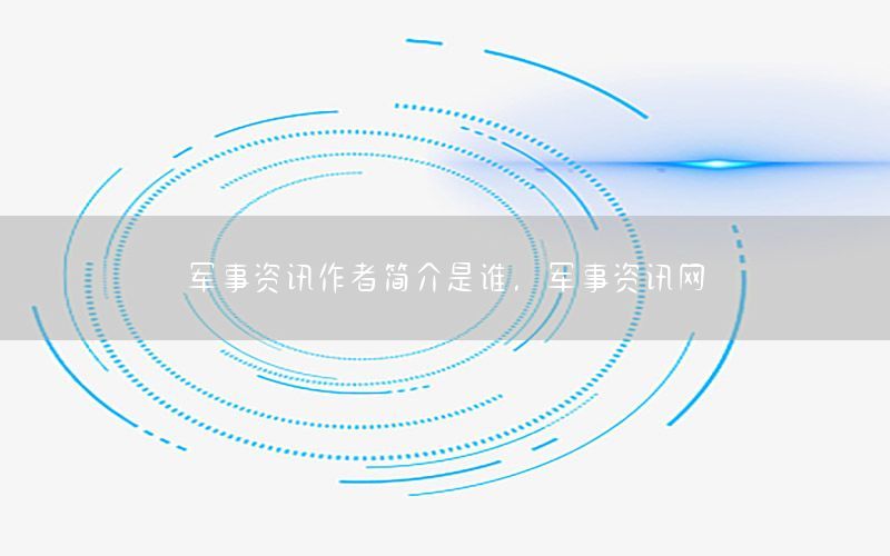 軍事資訊作者簡(jiǎn)介是誰(shuí)，軍事資訊網(wǎng)