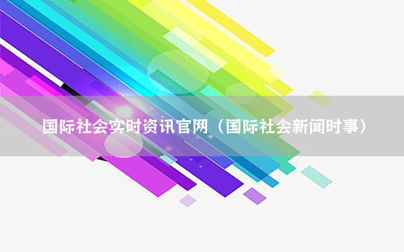 國際社會實(shí)時資訊官網(wǎng)（國際社會新聞時事）