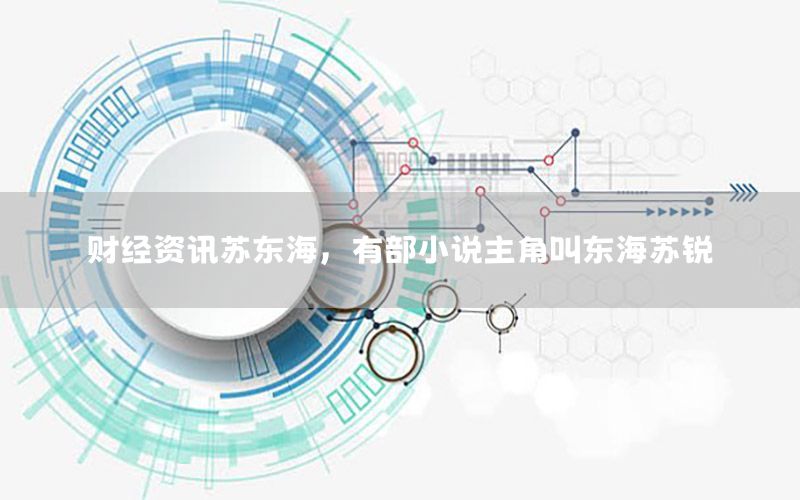 財(cái)經(jīng)資訊蘇東海，有部小說(shuō)主角叫東海蘇銳