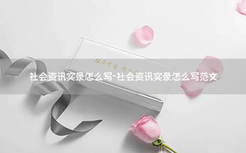 社會資訊實錄怎么寫-社會資訊實錄怎么寫范文