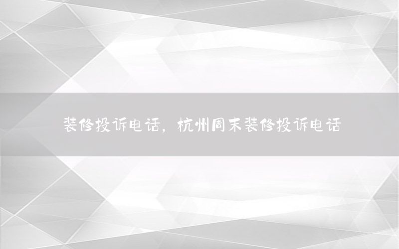 裝修投訴電話，杭州周末裝修投訴電話