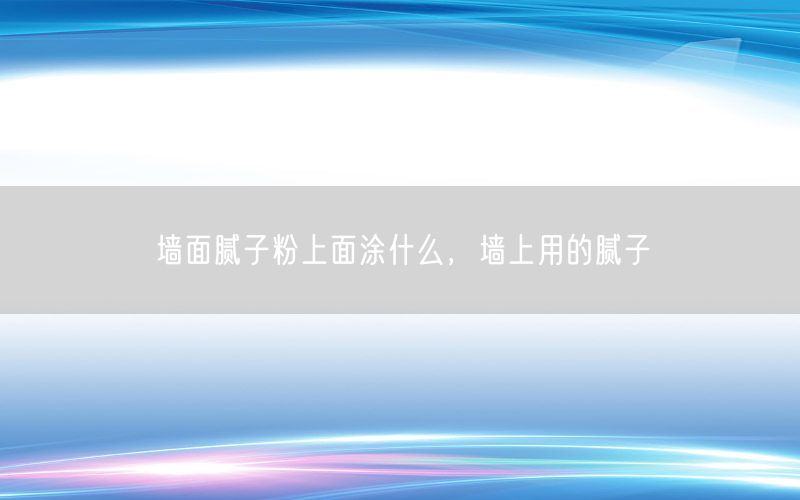 墻面膩子粉上面涂什么，墻上用的膩子