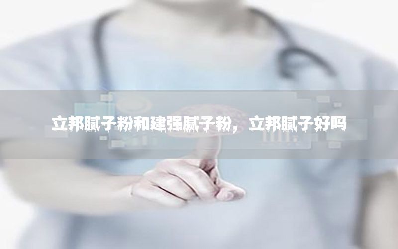 立邦膩子粉和建強膩子粉，立邦膩子好嗎
