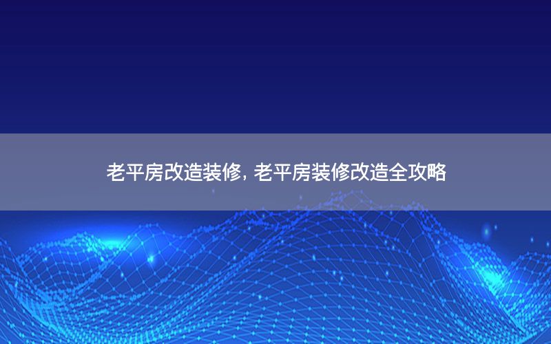 老平房改造裝修，老平房裝修改造全攻略