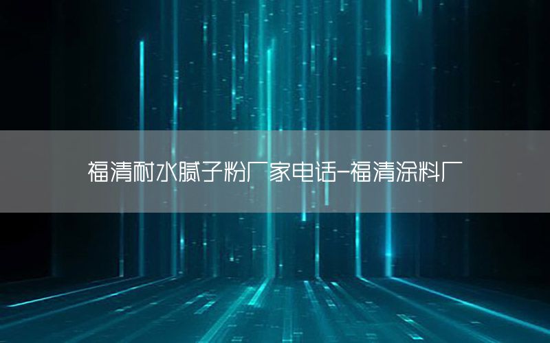 福清耐水膩?zhàn)臃蹚S家電話-福清涂料廠