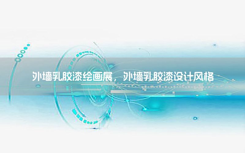 外墻乳膠漆繪畫展，外墻乳膠漆設(shè)計風(fēng)格